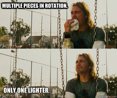 multiple pieces in rotation only one lighter - First World Stoner Problems