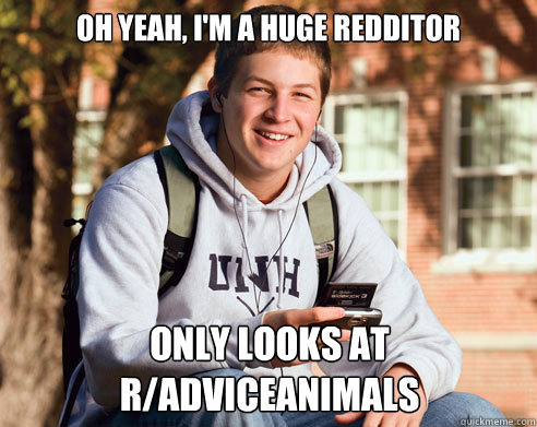 oh yeah im a huge redditor only looks at radviceanimals - College Freshman