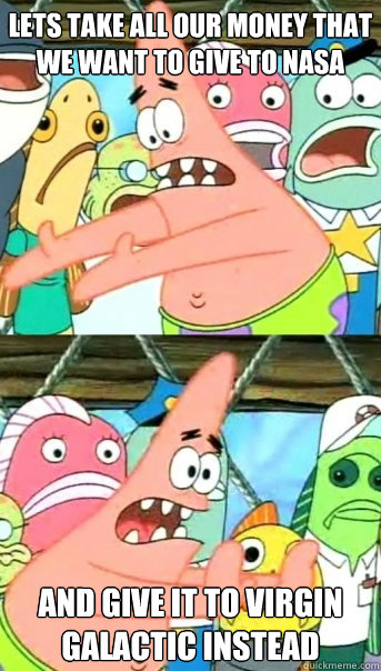 lets take all our money that we want to give to nasa and giv - Push it somewhere else Patrick
