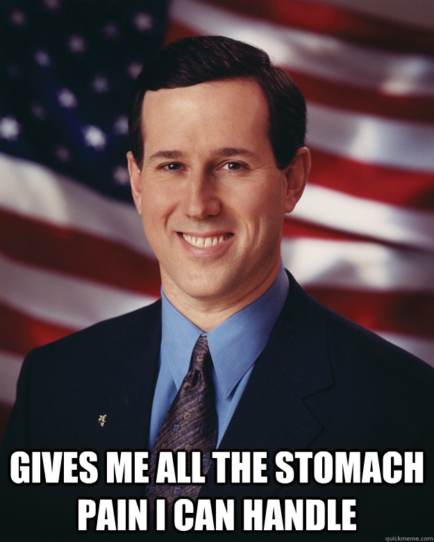 gives me all the stomach pain i can handle - Rick Santorum