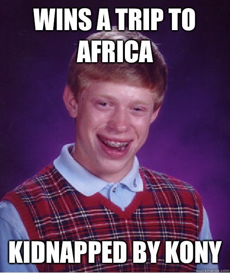 Wins a trip to Africa Kidnapped by Kony - Bad Luck Brian