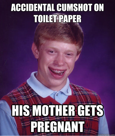 accidental cumshot on toilet paper his mother gets pregnant Bad Luck Brian