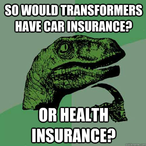 so would transformers have car insurance or health insuranc - Philosoraptor