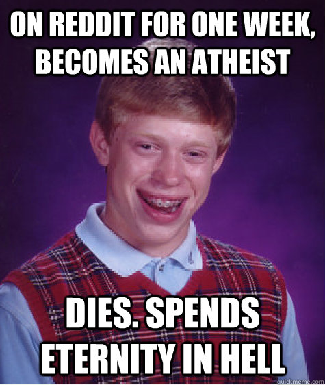 on reddit for one week becomes an atheist dies spends eter - Bad Luck Brian