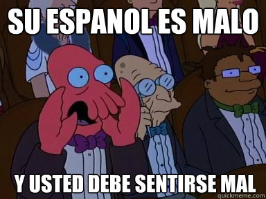 su espanol es malo y usted debe sentirse mal - zoidberg does not approve