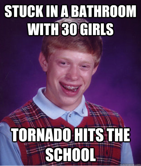 stuck in a bathroom with 30 girls tornado hits the school - BAD LUCK BRIAN