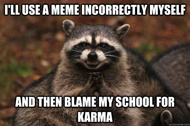 ill use a meme incorrectly myself and then blame my school - Evil Plotting Raccoon