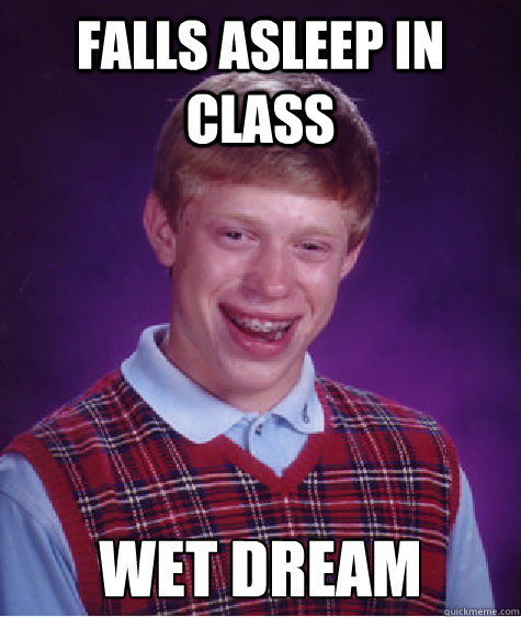 falls asleep in class wet dream - Bad Luck Brian