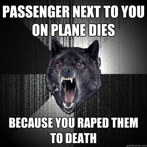 passenger next to you on plane dies because you raped them t - Insanity Wolf