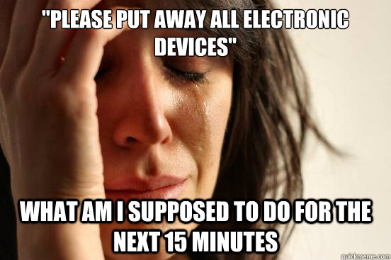please put away all electronic devices what am i supposed - First World Problems