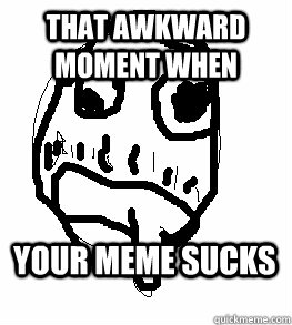 that awkward moment when your meme sucks - That Awkward Moment