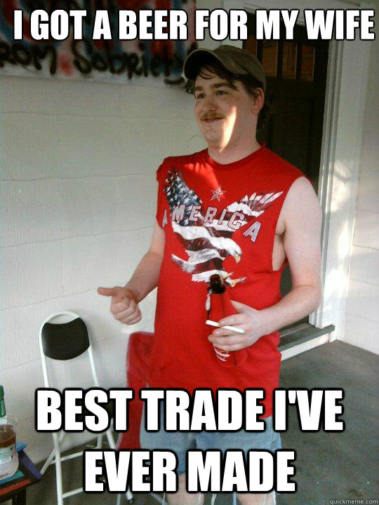 i got a beer for my wife best trade ive ever made - Redneck Randal