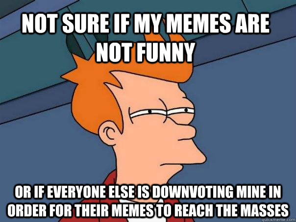 not sure if my memes are not funny or if everyone else is do - Futurama Fry