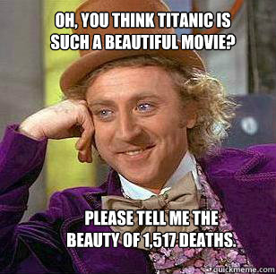 oh you think titanic is such a beautiful movie please tell - Condescending WOnka