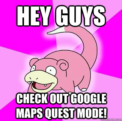 hey guys check out google maps quest mode - Slowpoke