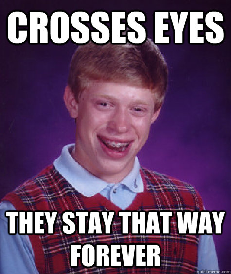 crosses eyes they stay that way forever - Bad Luck Brian