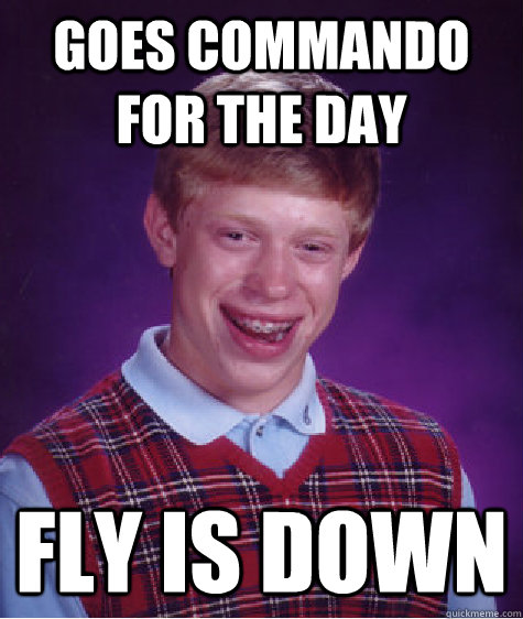 goes commando for the day fly is down - Bad Luck Brian