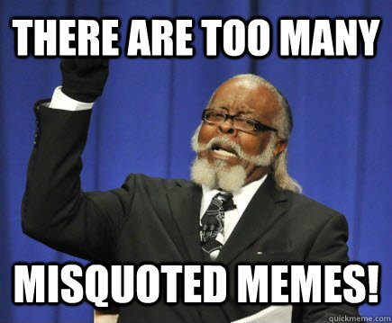 there are too many misquoted memes - Too Damn High