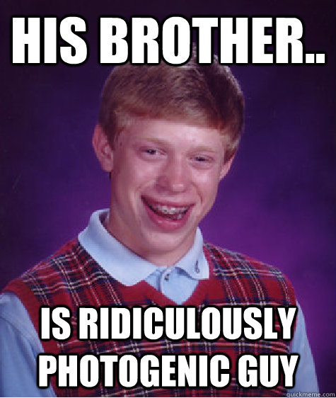 his brother is ridiculously photogenic guy - Bad Luck Brian