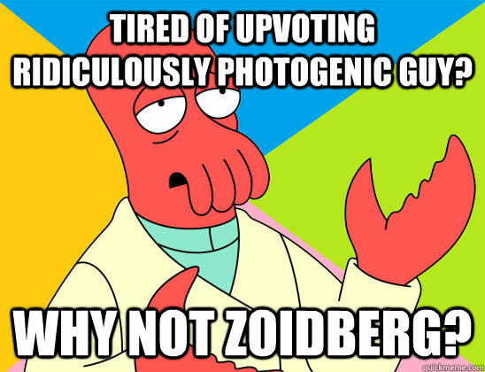 tired of upvoting ridiculously photogenic guy why not zoidb - Futurama Zoidberg