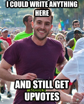 i could write anything here and still get upvotes - Ridiculously photogenic guy