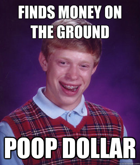 finds money on the ground poop dollar - Bad Luck Brian