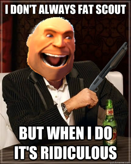 i dont always fat scout but when i do its ridiculous - Most Interesting Heavy in the World