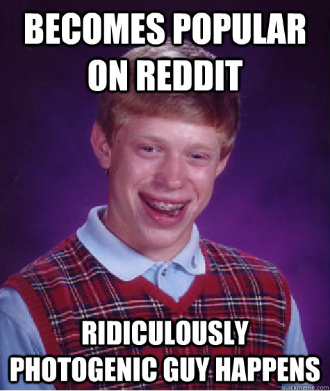 becomes popular on reddit ridiculously photogenic guy happen - Bad Luck Brian