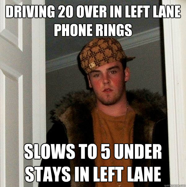driving 20 over in left lane phone rings slows to 5 under st - Scumbag Steve