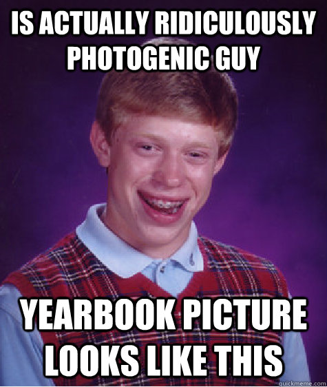 is actually ridiculously photogenic guy yearbook picture loo - Bad Luck Brian