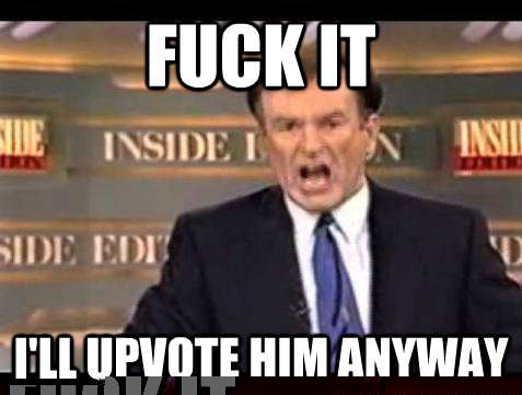 fuck it ill upvote him anyway - Bill OReilly Fuck It