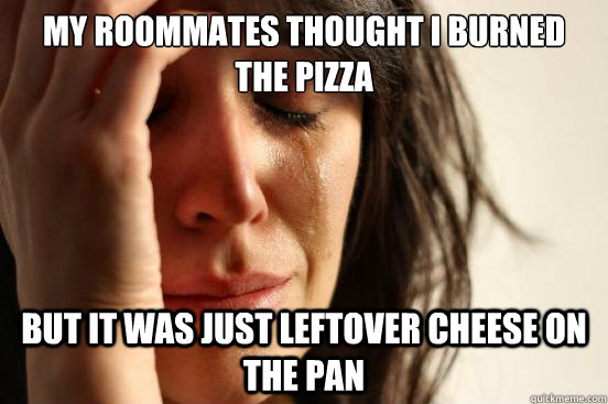 my roommates thought i burned the pizza but it was just left - First World Problems