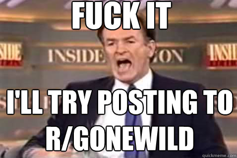 fuck it ill try posting to rgonewild - Fuck It Bill OReilly