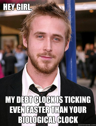 hey girl my debt clock is ticking even faster than your bio - Paul Ryan Gosling