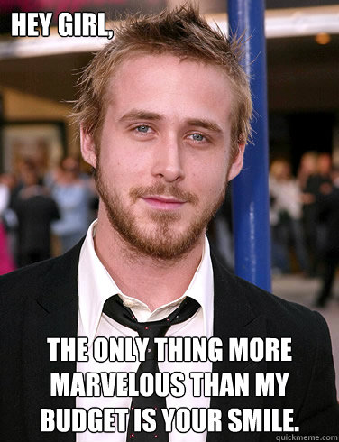 hey girl the only thing more marvelous than my budget is yo - Paul Ryan Gosling