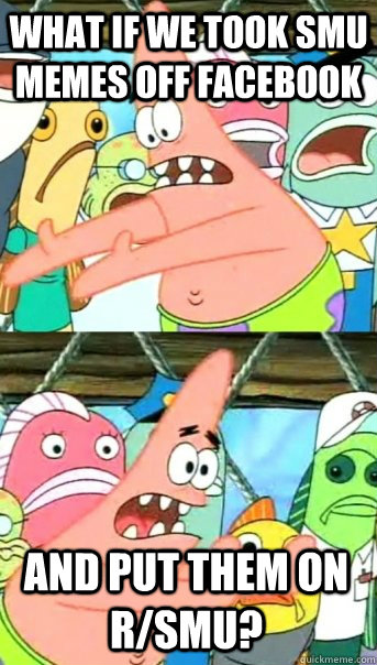 what if we took smu memes off facebook and put them on rsmu - Push it somewhere else Patrick
