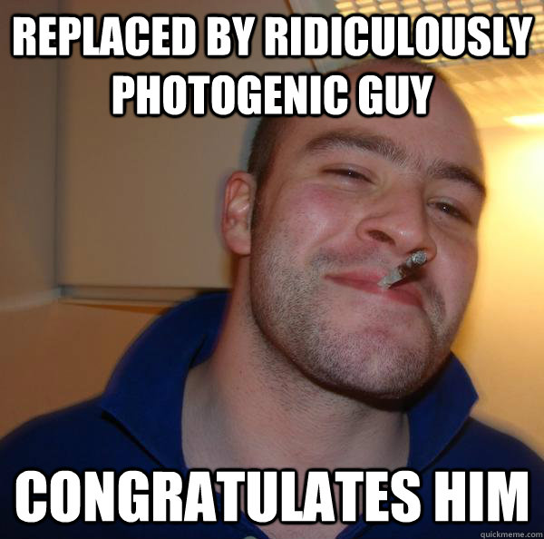 replaced by ridiculously photogenic guy congratulates him - Good Guy Greg