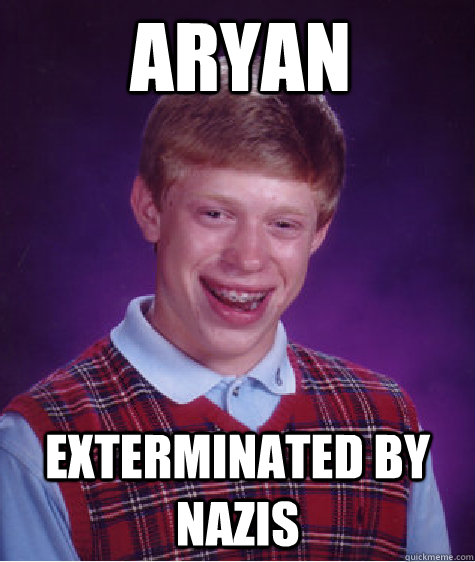 aryan exterminated by nazis - Bad Luck Brian