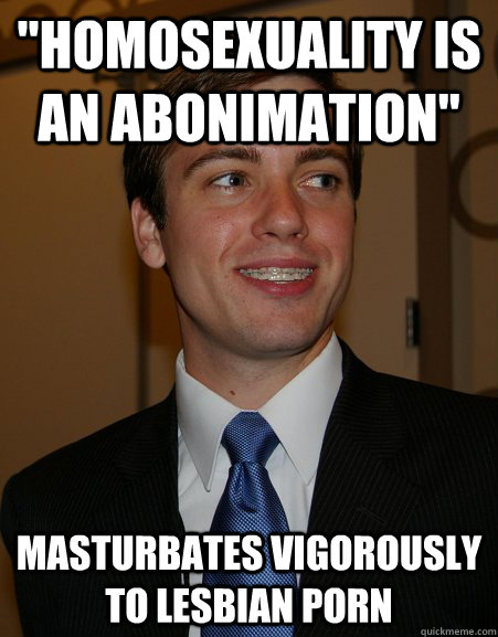 homosexuality is an abonimation masturbates vigorously to - College Republican