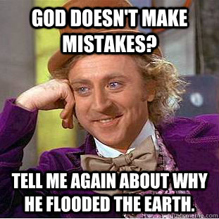 god doesnt make mistakes tell me again about why he flood - Condescending Wonka
