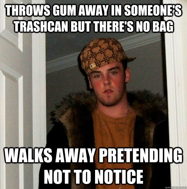 throws gum away in someones trashcan but theres no bag wal - Scumbag Steve