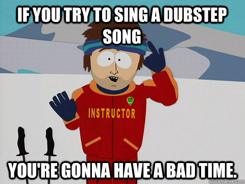 if you try to sing a dubstep song youre gonna have a bad ti - South park ski instructor