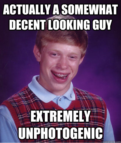 actually a somewhat decent looking guy extremely unphotogeni - Bad Luck Brian