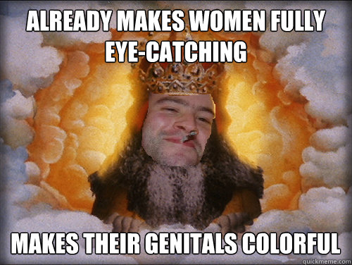 already makes women fully eyecatching makes their genitals - Good Guy God