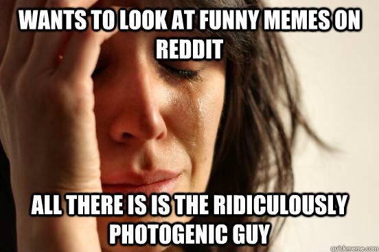 wants to look at funny memes on reddit all there is is the r - First World Problems