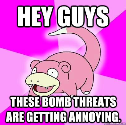 hey guys these bomb threats are getting annoying - Slowpoke