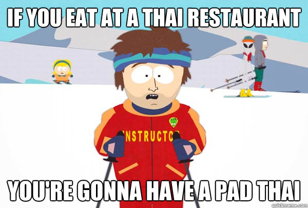 if you eat at a thai restaurant youre gonna have a pad thai - Super Cool Ski Instructor