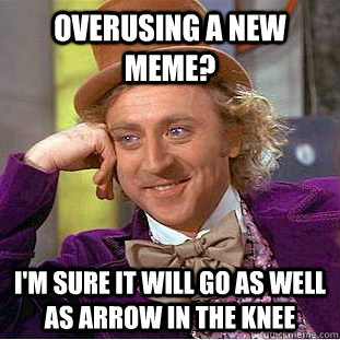 overusing a new meme im sure it will go as well as arrow i - Condescending Wonka