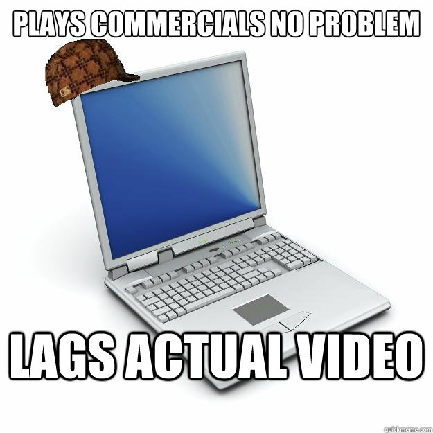 plays commercials no problem lags actual video - Scumbag computer