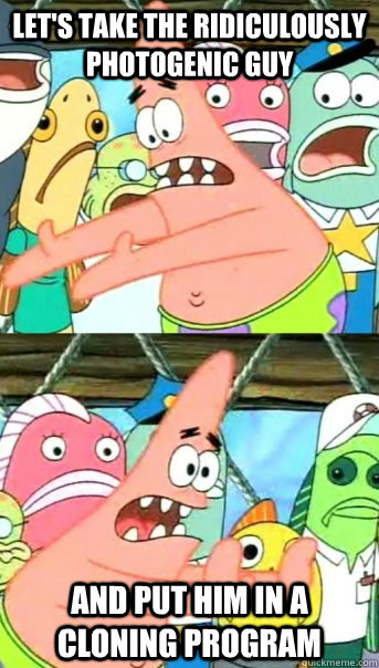 lets take the ridiculously photogenic guy and put him in a - Push it somewhere else Patrick